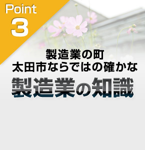 製造業の町太田市ならではの確かな製造業の知識。